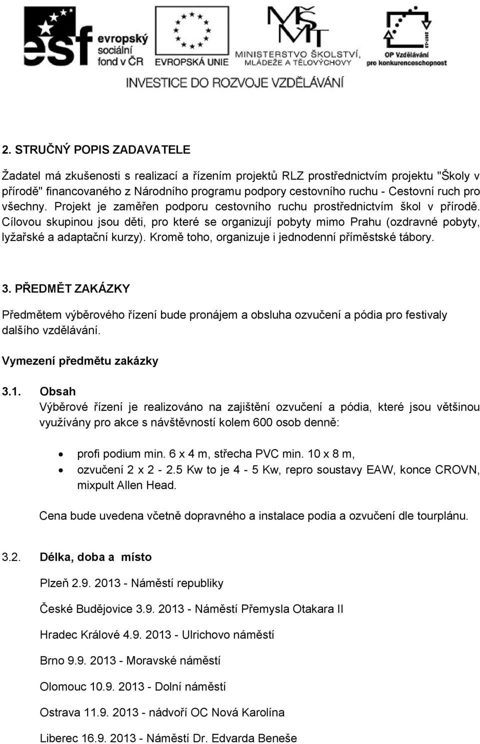 Cílovou skupinou jsou děti, pro které se organizují pobyty mimo Prahu (ozdravné pobyty, lyžařské a adaptační kurzy). Kromě toho, organizuje i jednodenní příměstské tábory. 3.