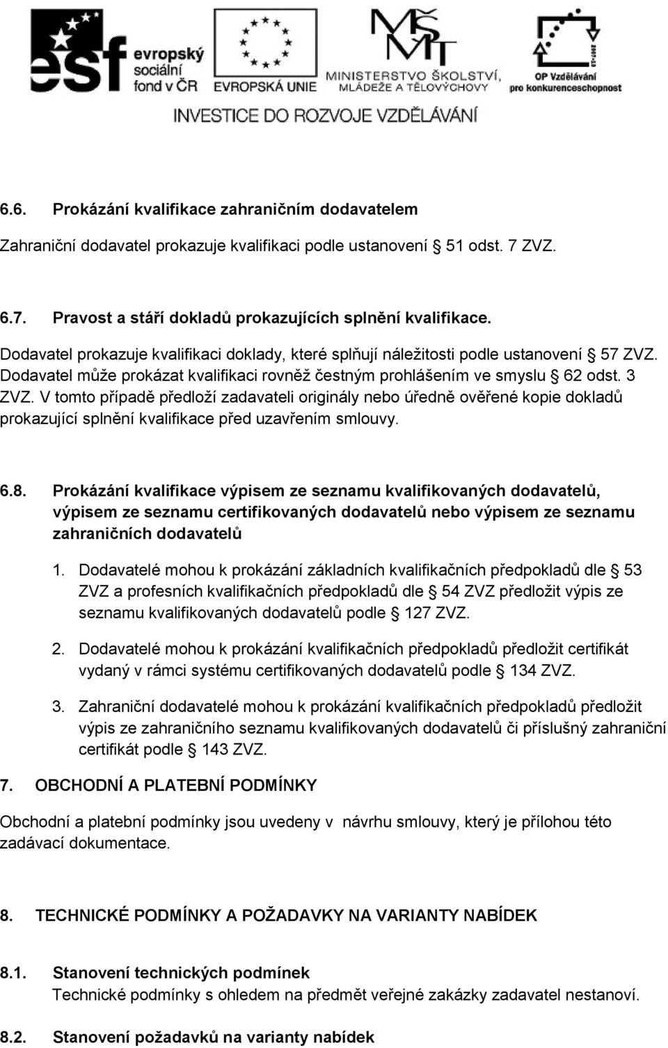 V tomto případě předloží zadavateli originály nebo úředně ověřené kopie dokladů prokazující splnění kvalifikace před uzavřením smlouvy. 6.8.