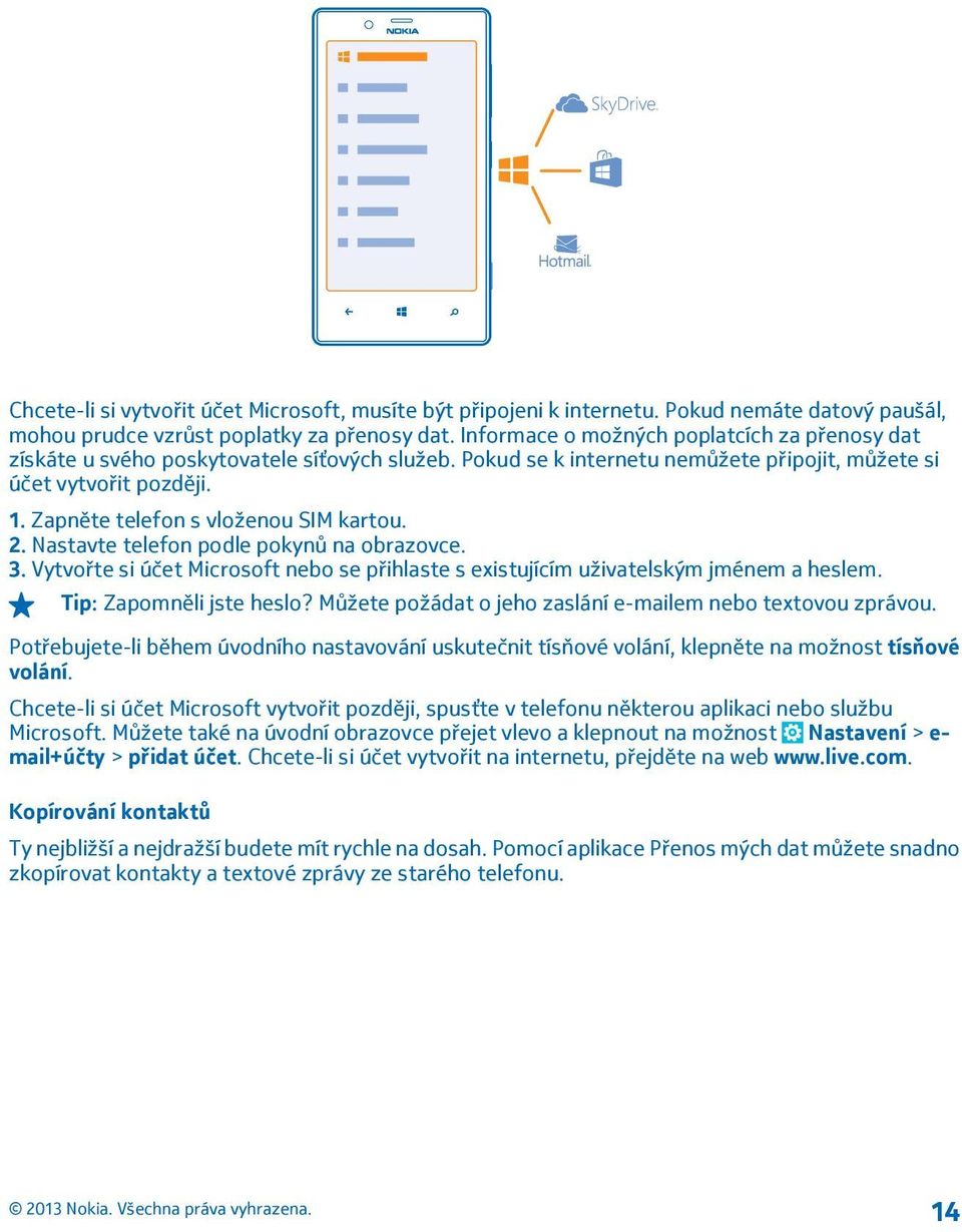 Zapněte telefon s vloženou SIM kartou. 2. Nastavte telefon podle pokynů na obrazovce. 3. Vytvořte si účet Microsoft nebo se přihlaste s existujícím uživatelským jménem a heslem.