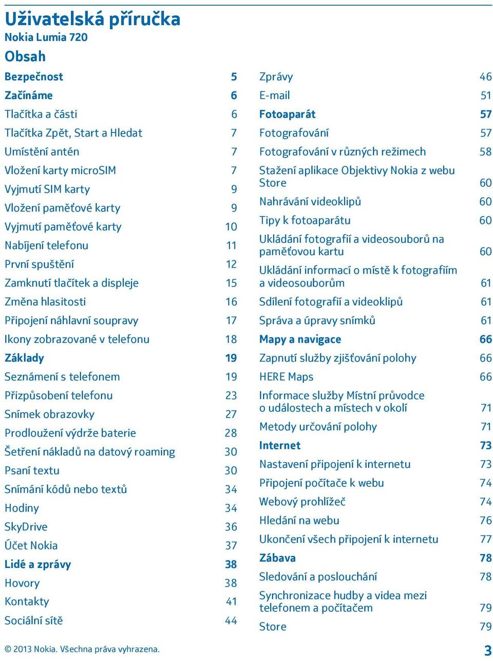 Seznámení s telefonem 19 Přizpůsobení telefonu 23 Snímek obrazovky 27 Prodloužení výdrže baterie 28 Šetření nákladů na datový roaming 30 Psaní textu 30 Snímání kódů nebo textů 34 Hodiny 34 SkyDrive