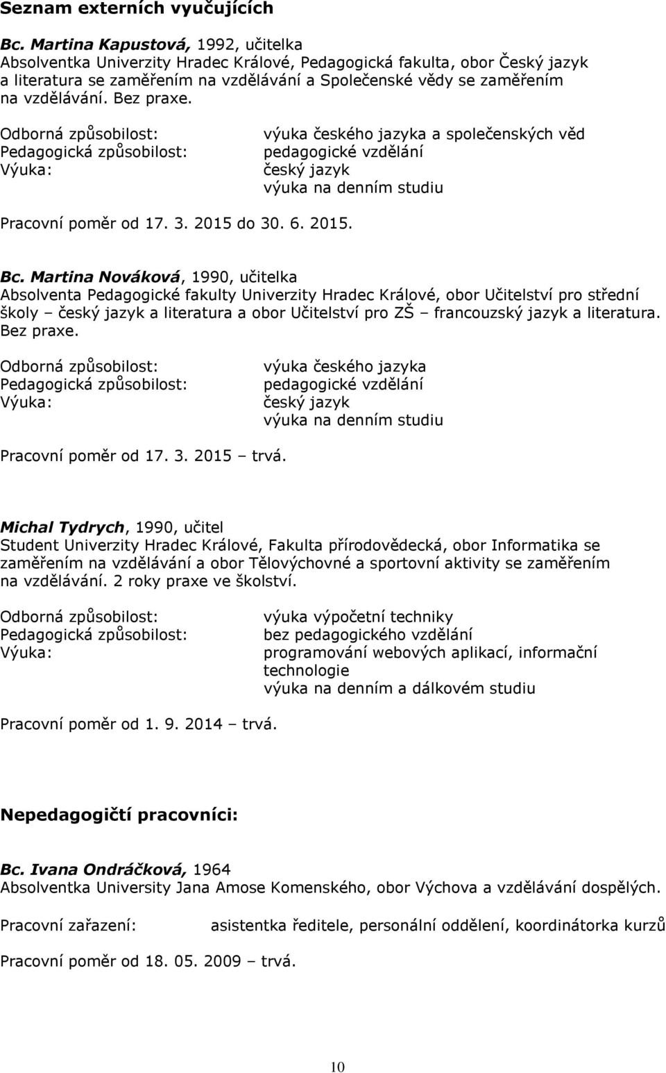 Bez praxe. výuka českého jazyka a společenských věd český jazyk výuka na denním studiu Pracovní poměr od 17. 3. 2015 do 30. 6. 2015. Bc.