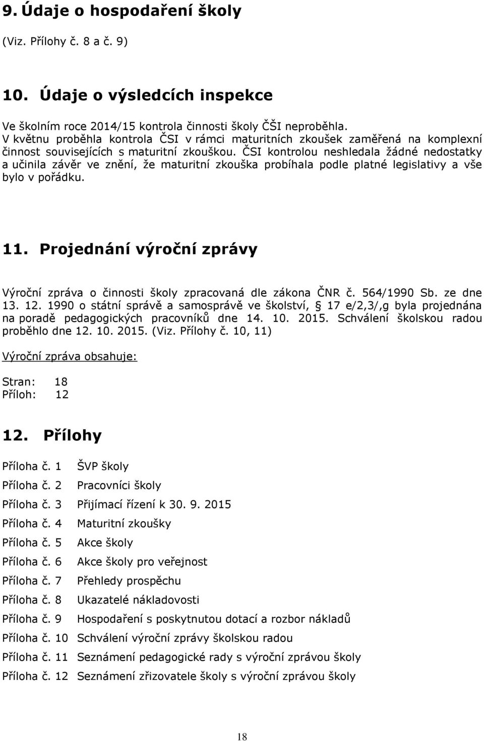 ČSI kontrolou neshledala žádné nedostatky a učinila závěr ve znění, že maturitní zkouška probíhala podle platné legislativy a vše bylo v pořádku. 11.