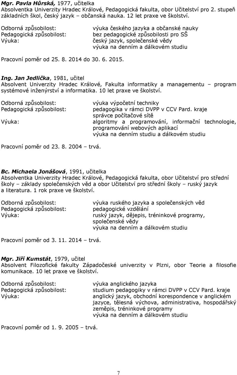 Jan Jedlička, 1981, učitel Absolvent Univerzity Hradec Králové, Fakulta informatiky a managementu program systémové inženýrství a informatika. 10 let praxe ve školství.