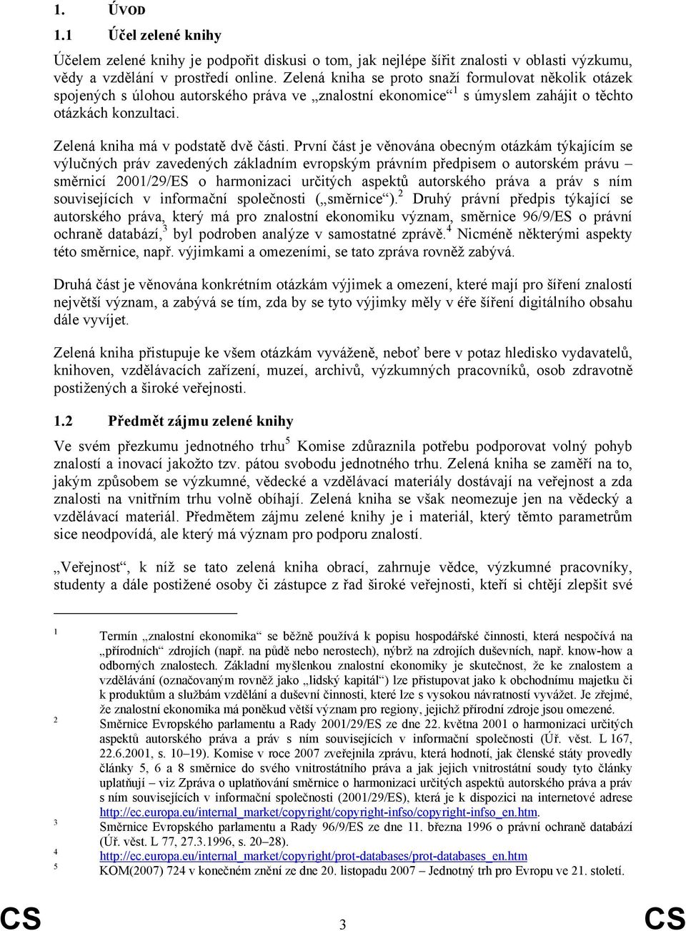 První část je věnována obecným otázkám týkajícím se výlučných práv zavedených základním evropským právním předpisem o autorském právu směrnicí 2001/29/ES o harmonizaci určitých aspektů autorského