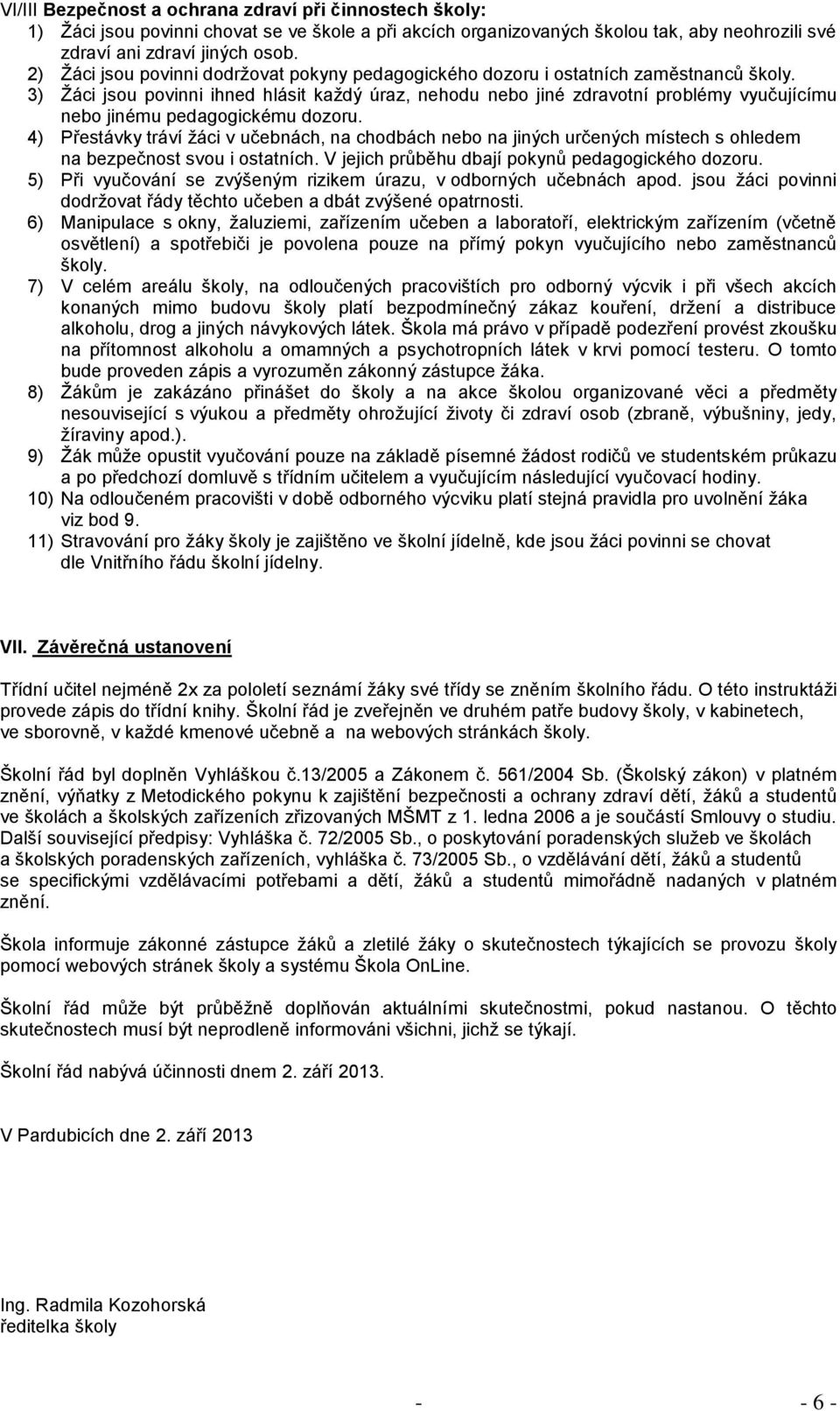 3) Žáci jsou povinni ihned hlásit každý úraz, nehodu nebo jiné zdravotní problémy vyučujícímu nebo jinému pedagogickému dozoru.