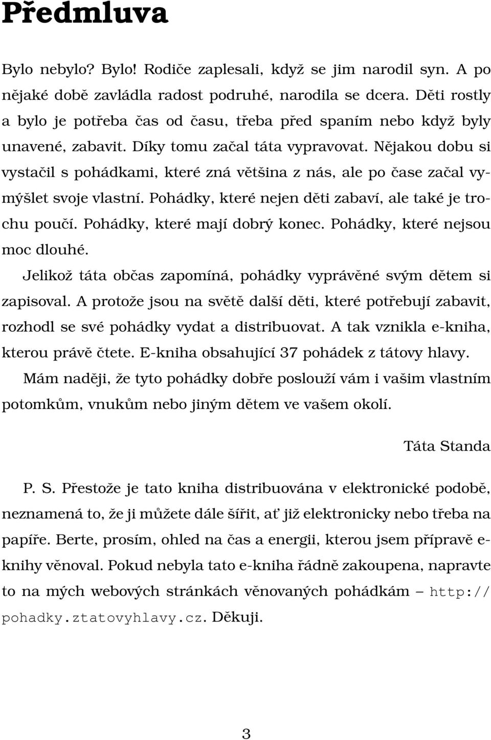 Nějakou dobu si vystačil s pohádkami, které zná většina z nás, ale po čase začal vymýšlet svoje vlastní. Pohádky, které nejen děti zabaví, ale také je trochu poučí. Pohádky, které mají dobrý konec.