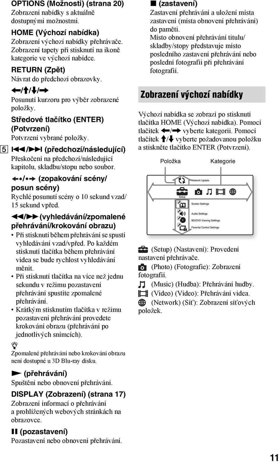 Středové tlačítko (ENTER) (Potvrzení) Potvrzení vybrané položky. E./> (předchozí/následující) Přeskočení na předchozí/následující kapitolu, skladbu/stopu nebo soubor.