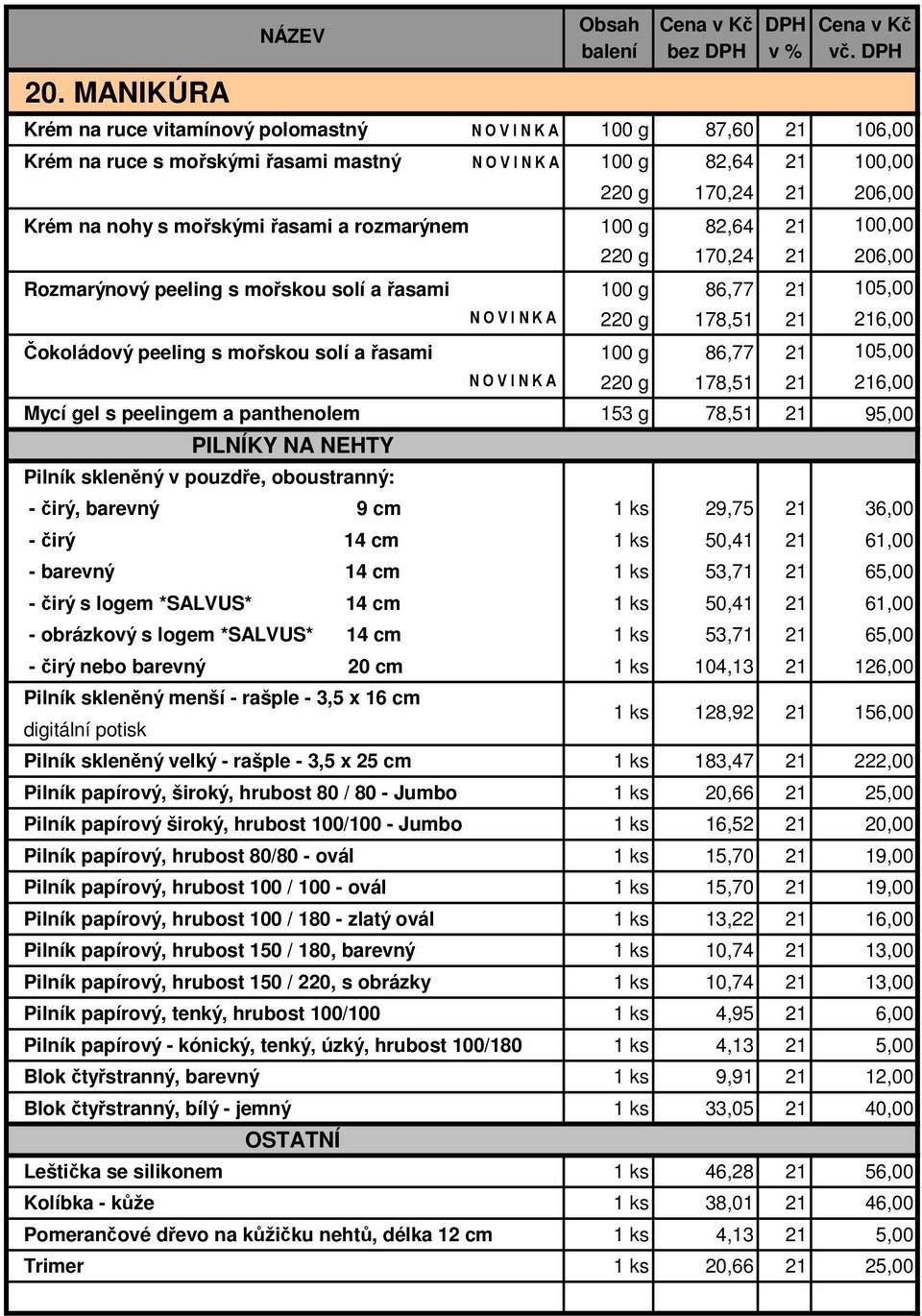 rozmarýnem 100 g 82,64 100,00 220 g 170,24 206,00 Rozmarýnový peeling s mořskou solí a řasami 100 g 86,77 105,00 N O V I N K A 220 g 178,51 6,00 Čokoládový peeling s mořskou solí a řasami 100 g 86,77