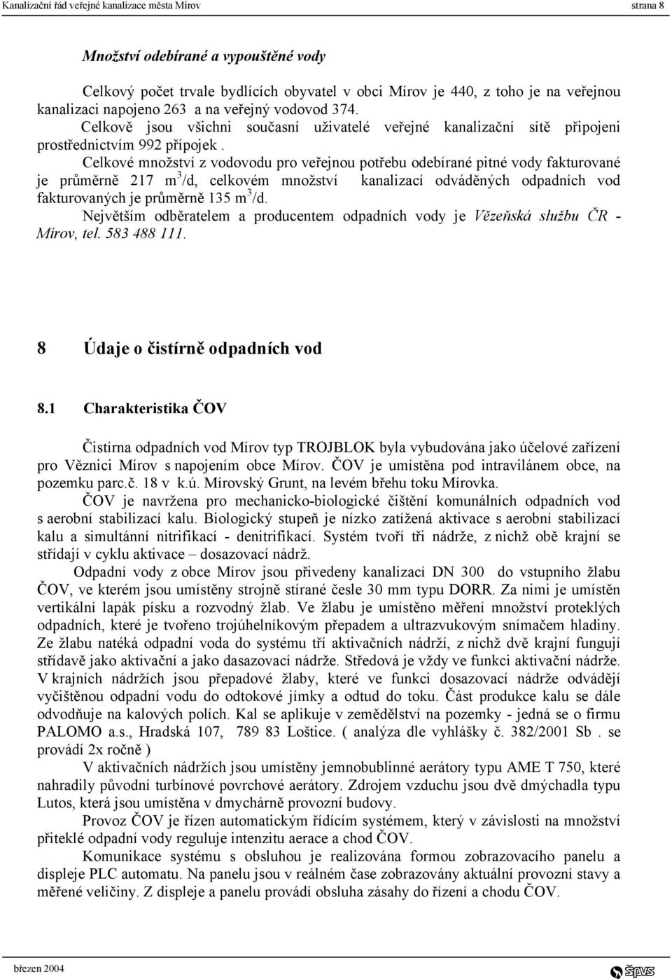 Celkové množství z vodovodu pro veřejnou potřebu odebírané pitné vody fakturované je průměrně 217 m 3 /d, celkovém množství kanalizací odváděných odpadních vod fakturovaných je průměrně 135 m 3 /d.