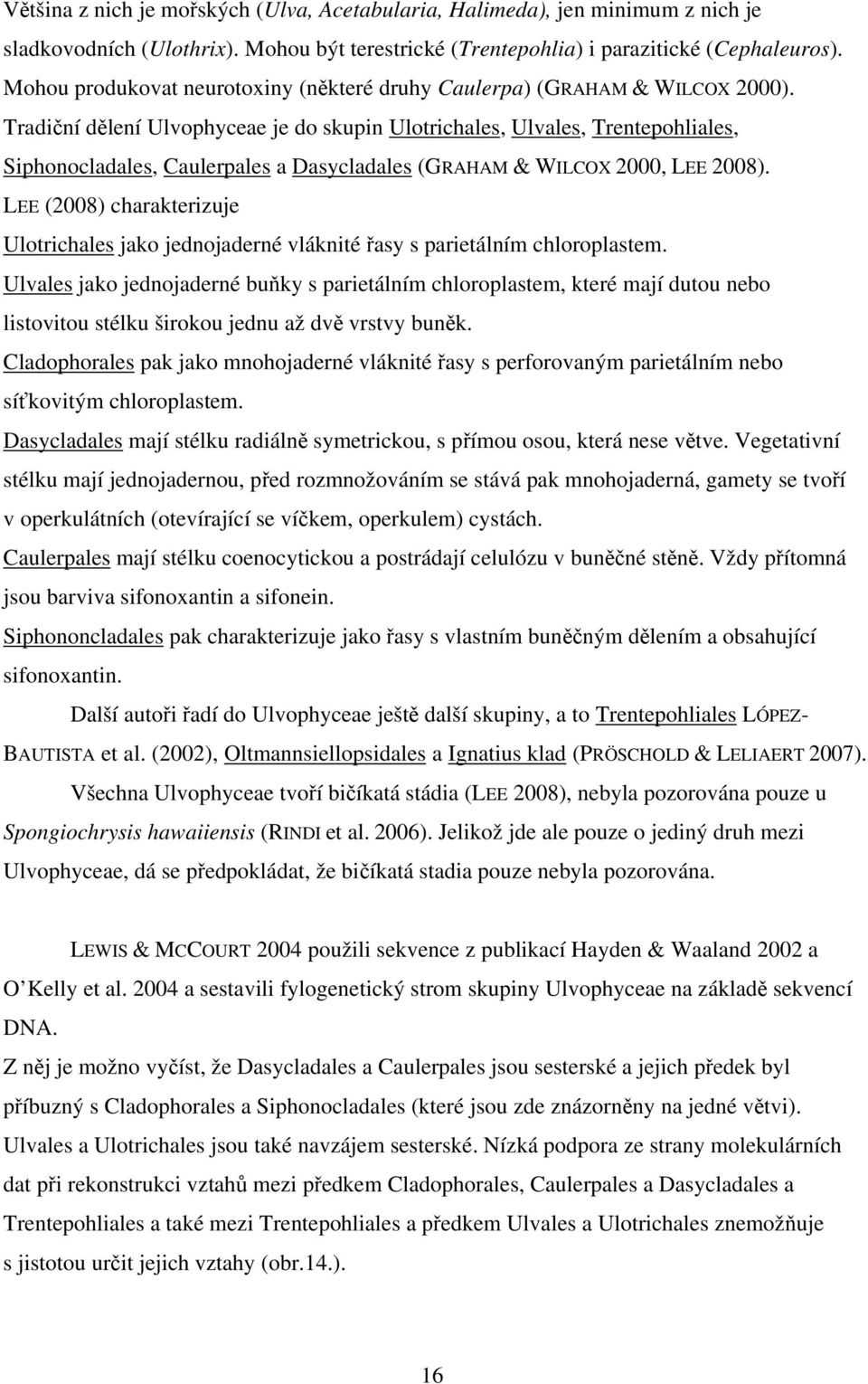 Tradiční dělení Ulvophyceae je do skupin Ulotrichales, Ulvales, Trentepohliales, Siphonocladales, Caulerpales a Dasycladales (GRAHAM & WILCOX 2000, LEE 2008).