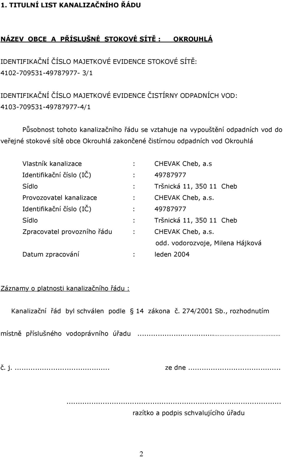 Okrouhlá Vlastník kanalizace : CHEVAK Cheb, a.s Identifikační číslo (IČ) : 49787977 Sídlo : Tršnická 11, 350 11 Cheb Provozovatel kanalizace : CHEVAK Cheb, a.s. Identifikační číslo (IČ) : 49787977 Sídlo : Tršnická 11, 350 11 Cheb Zpracovatel provozního řádu : CHEVAK Cheb, a.