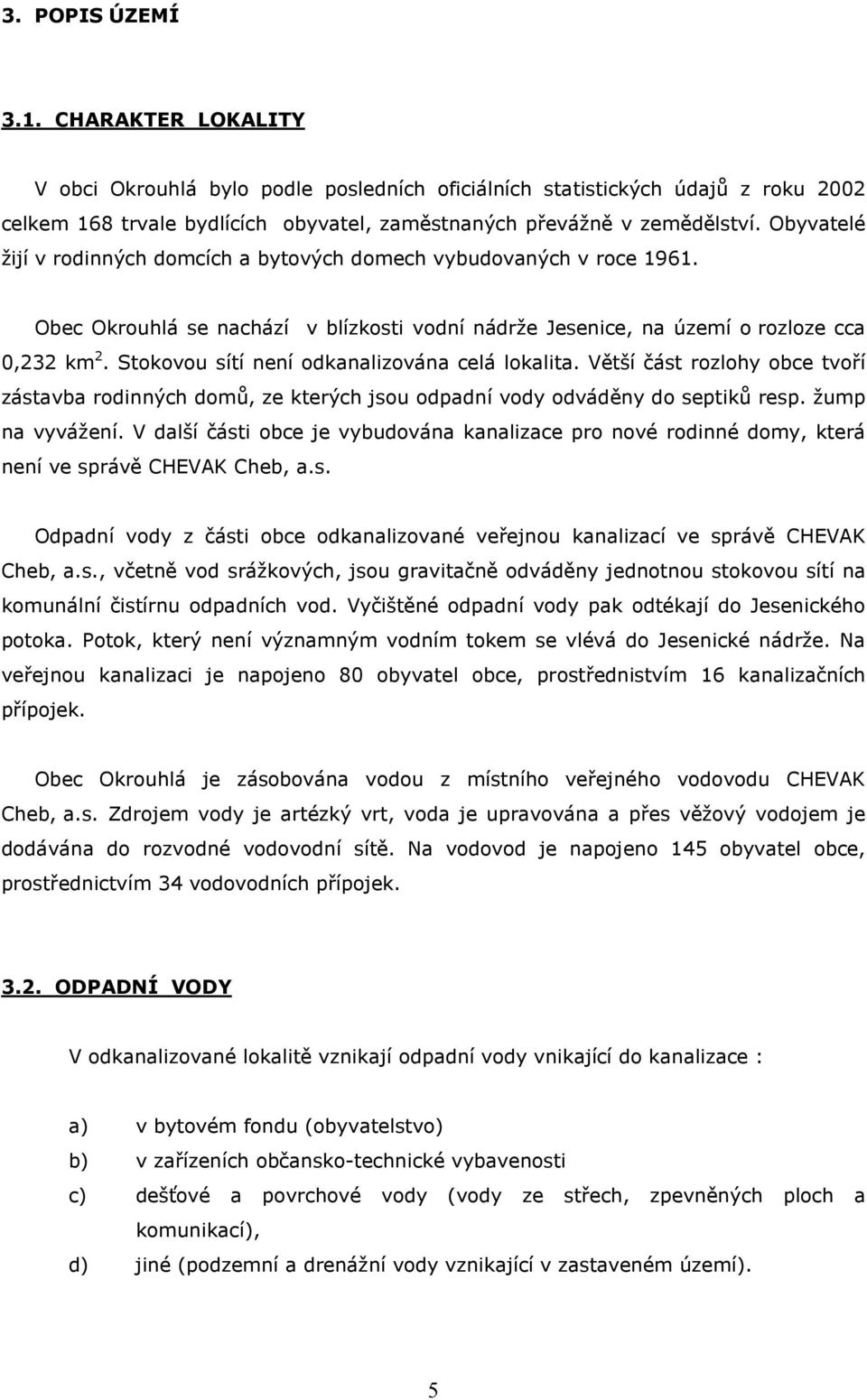 Stokovou sítí není odkanalizována celá lokalita. Větší část rozlohy obce tvoří zástavba rodinných domů, ze kterých jsou odpadní vody odváděny do septiků resp. žump na vyvážení.