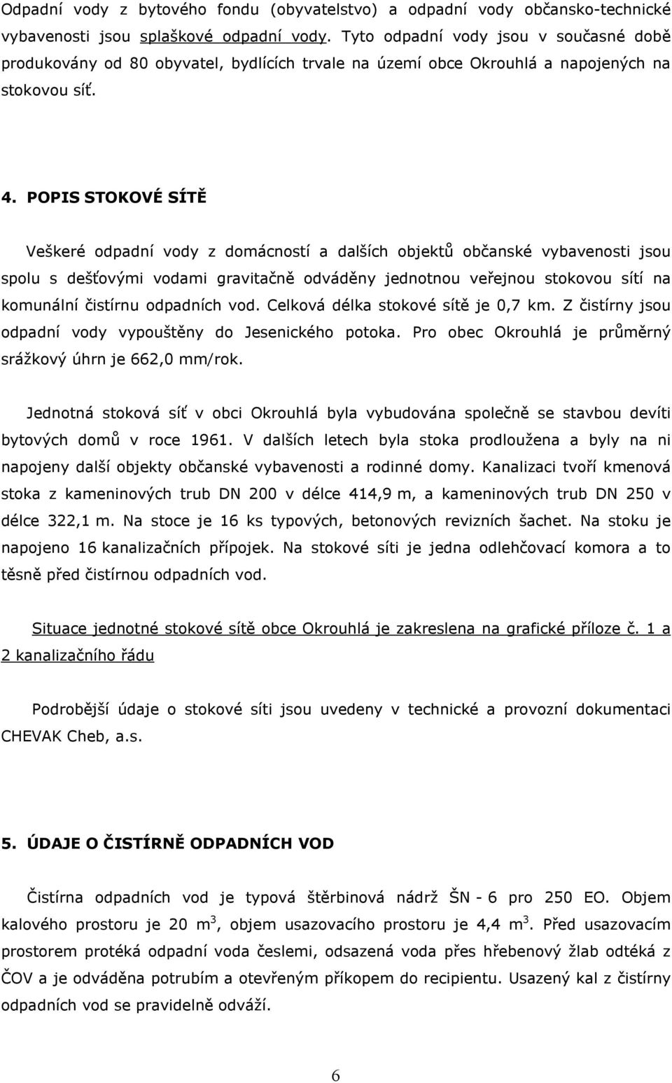 POPIS STOKOVÉ SÍTĚ Veškeré odpadní vody z domácností a dalších objektů občanské vybavenosti jsou spolu s dešťovými vodami gravitačně odváděny jednotnou veřejnou stokovou sítí na komunální čistírnu