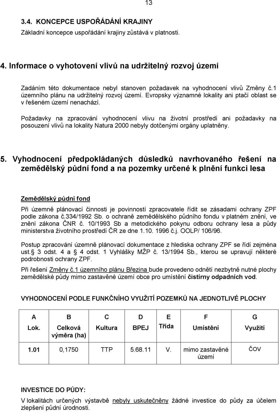 Evropsky významné lokality ani ptačí oblast se v řešeném území nenachází.