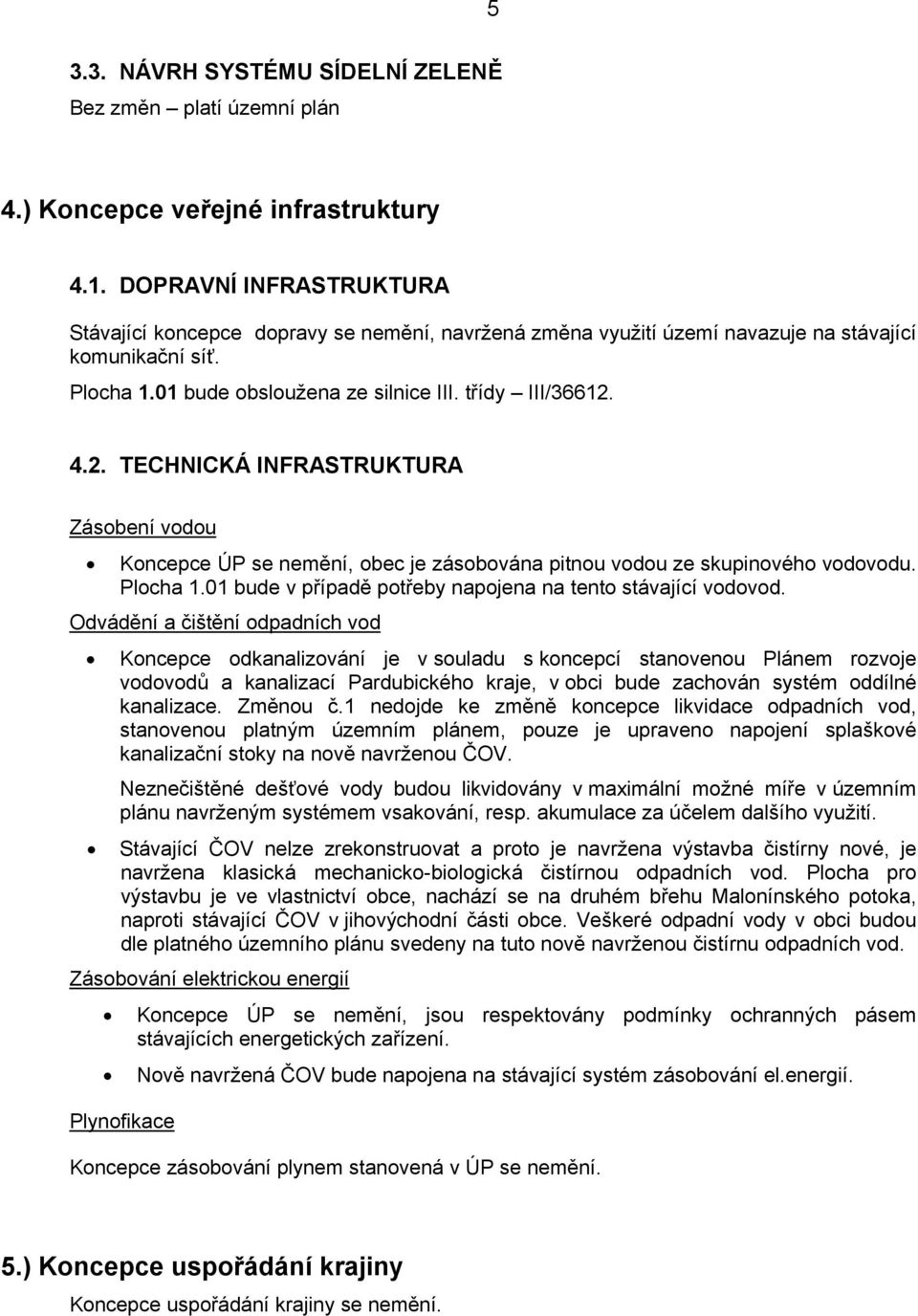 4.2. TECHNICKÁ INFRASTRUKTURA Zásobení vodou Koncepce ÚP se nemění, obec je zásobována pitnou vodou ze skupinového vodovodu. Plocha 1.01 bude v případě potřeby napojena na tento stávající vodovod.