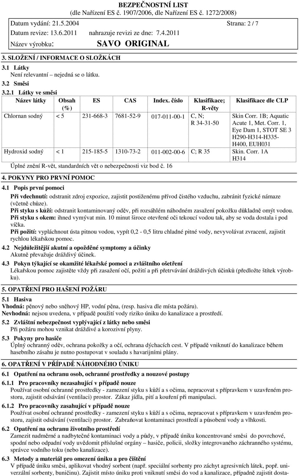 1B; Aquatic Acute 1, Met. Corr. 1, Eye Dam 1, STOT SE 3 H290-H314-H335- H400, EUH031 Hydroxid sodný < 1 215-185-5 1310-73-2 011-002-00-6 C; R 35 Skin. Corr. 1A H314 Úplné znění R-vět, standardních vět o nebezpečnosti viz bod č.