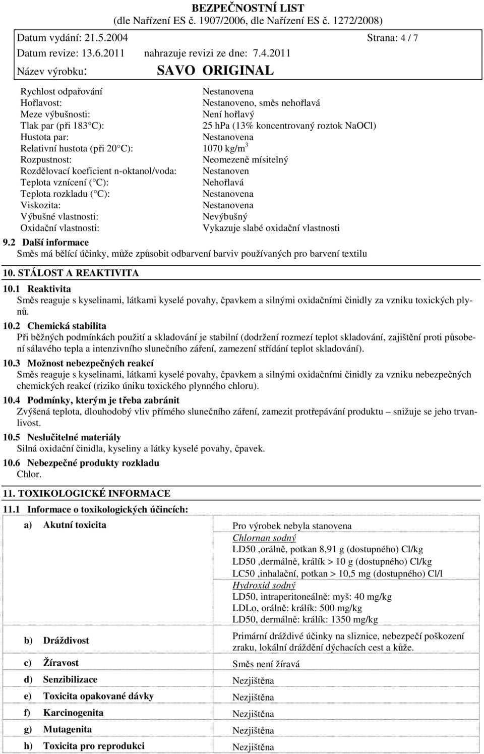 hustota (při 20 C): 1070 kg/m 3 Rozpustnost: Neomezeně mísitelný Rozdělovací koeficient n-oktanol/voda: Nestanoven Teplota vznícení ( C): Nehořlavá Teplota rozkladu ( C): Viskozita: Výbušné