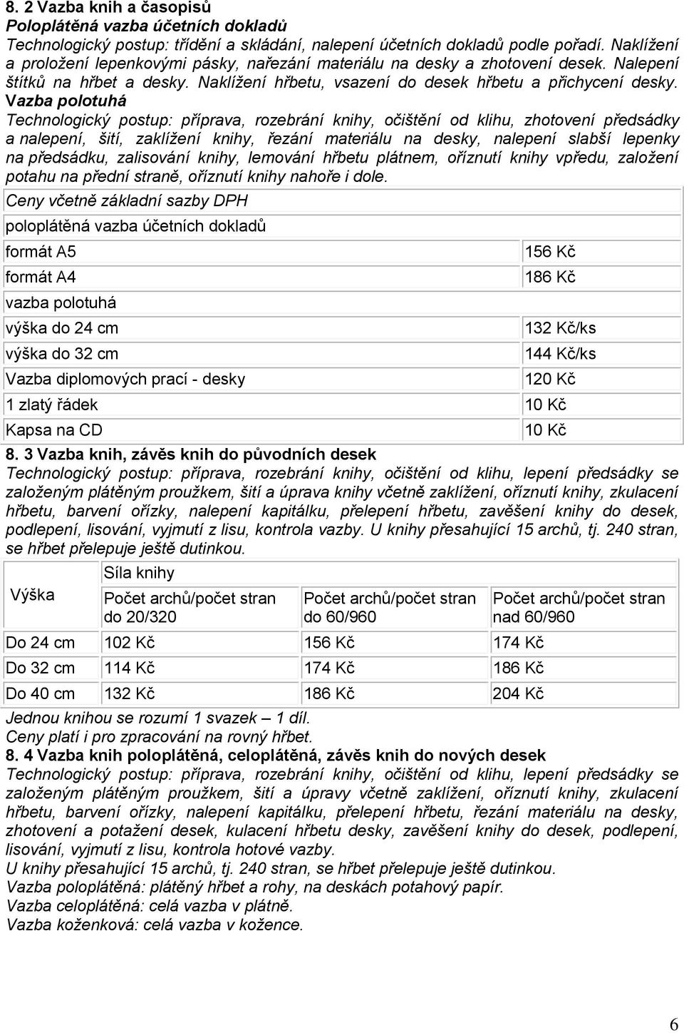 Vazba polotuhá Technologický postup: příprava, rozebrání knihy, očištění od klihu, zhotovení předsádky a nalepení, šití, zaklížení knihy, řezání materiálu na desky, nalepení slabší lepenky na