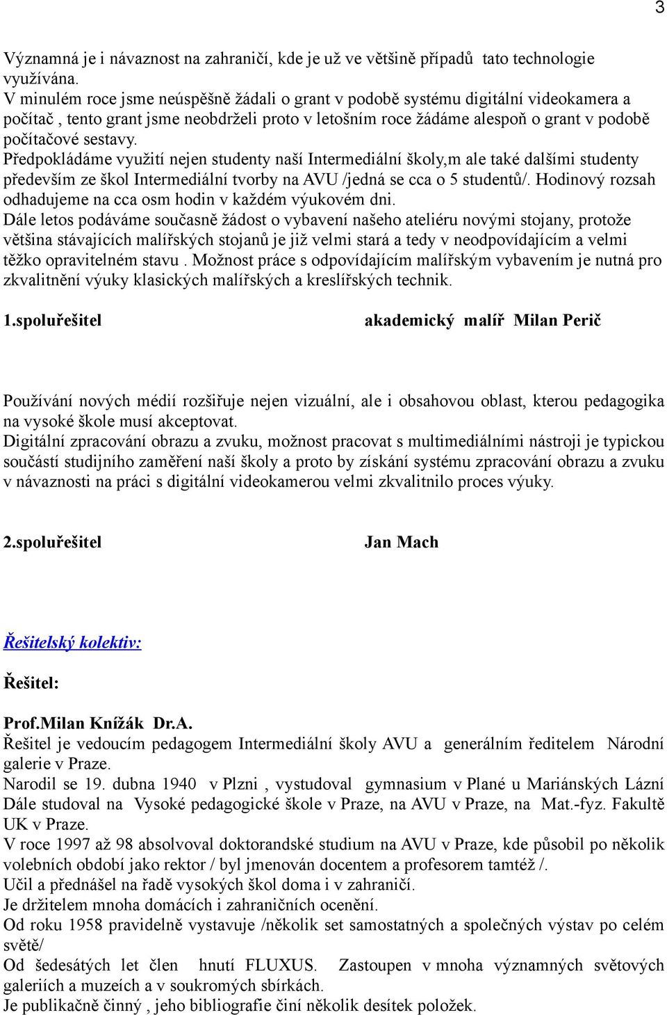 Předpokládáme využití nejen studenty naší Intermediální školy,m ale také dalšími studenty především ze škol Intermediální tvorby na AVU /jedná se cca o 5 studentů/.