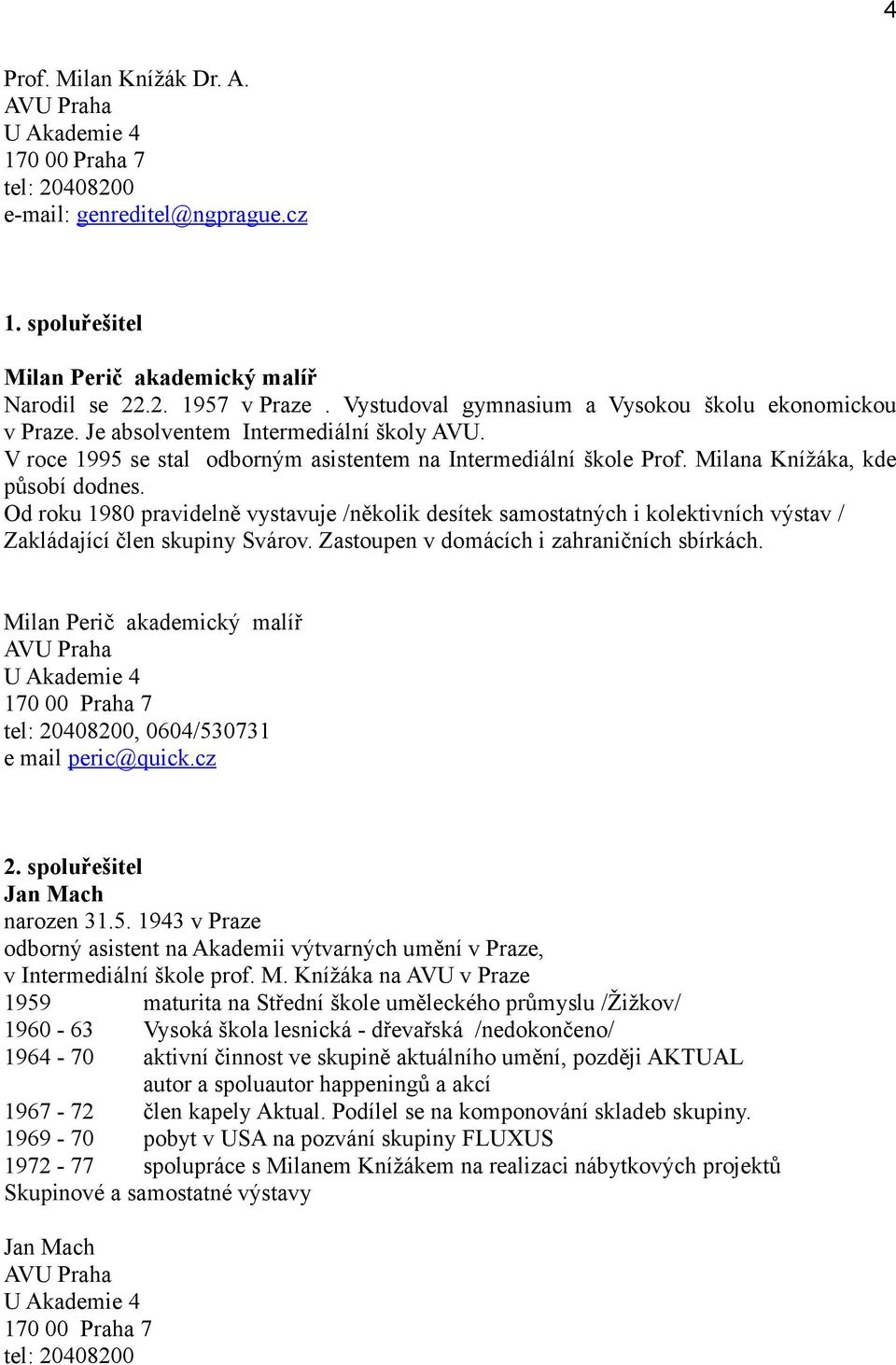 Milana Knížáka, kde působí dodnes. Od roku 1980 pravidelně vystavuje /několik desítek samostatných i kolektivních výstav / Zakládající člen skupiny Svárov.