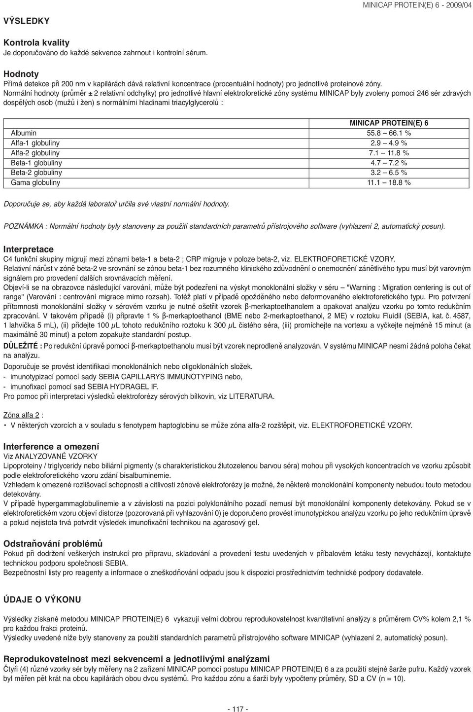 Normální hodnoty (průměr ± 2 relativní odchylky) pro jednotlivé hlavní elektroforetické zóny systému MINICAP byly zvoleny pomocí 246 sér zdravých dospělých osob (mužů i žen) s normálními hladinami