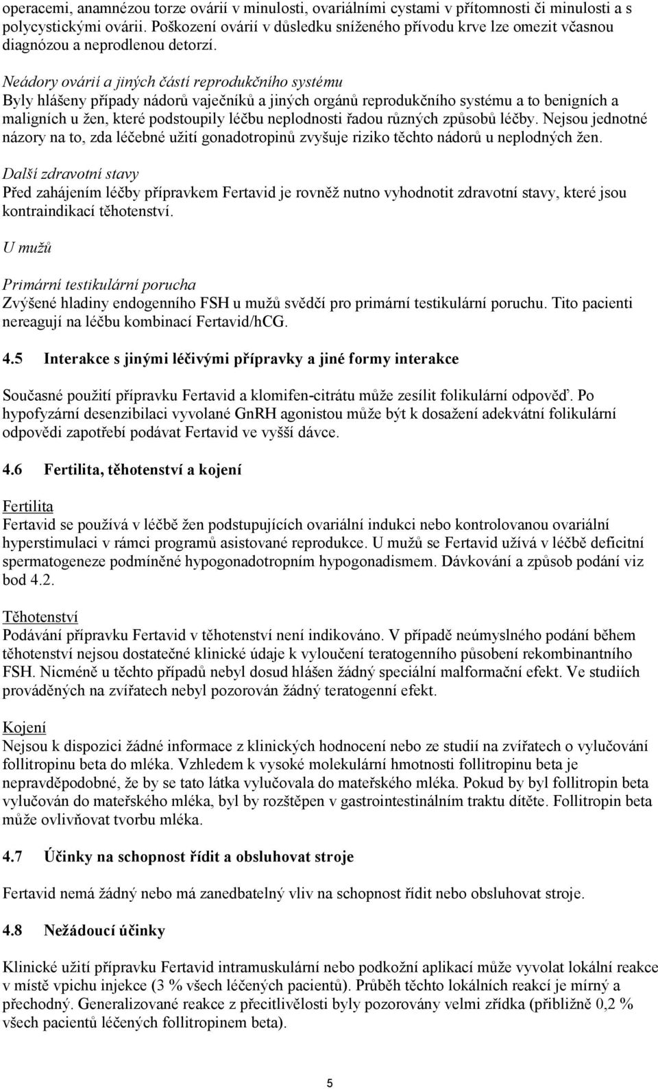 Neádory ovárií a jiných částí reprodukčního systému Byly hlášeny případy nádorů vaječníků a jiných orgánů reprodukčního systému a to benigních a maligních u žen, které podstoupily léčbu neplodnosti