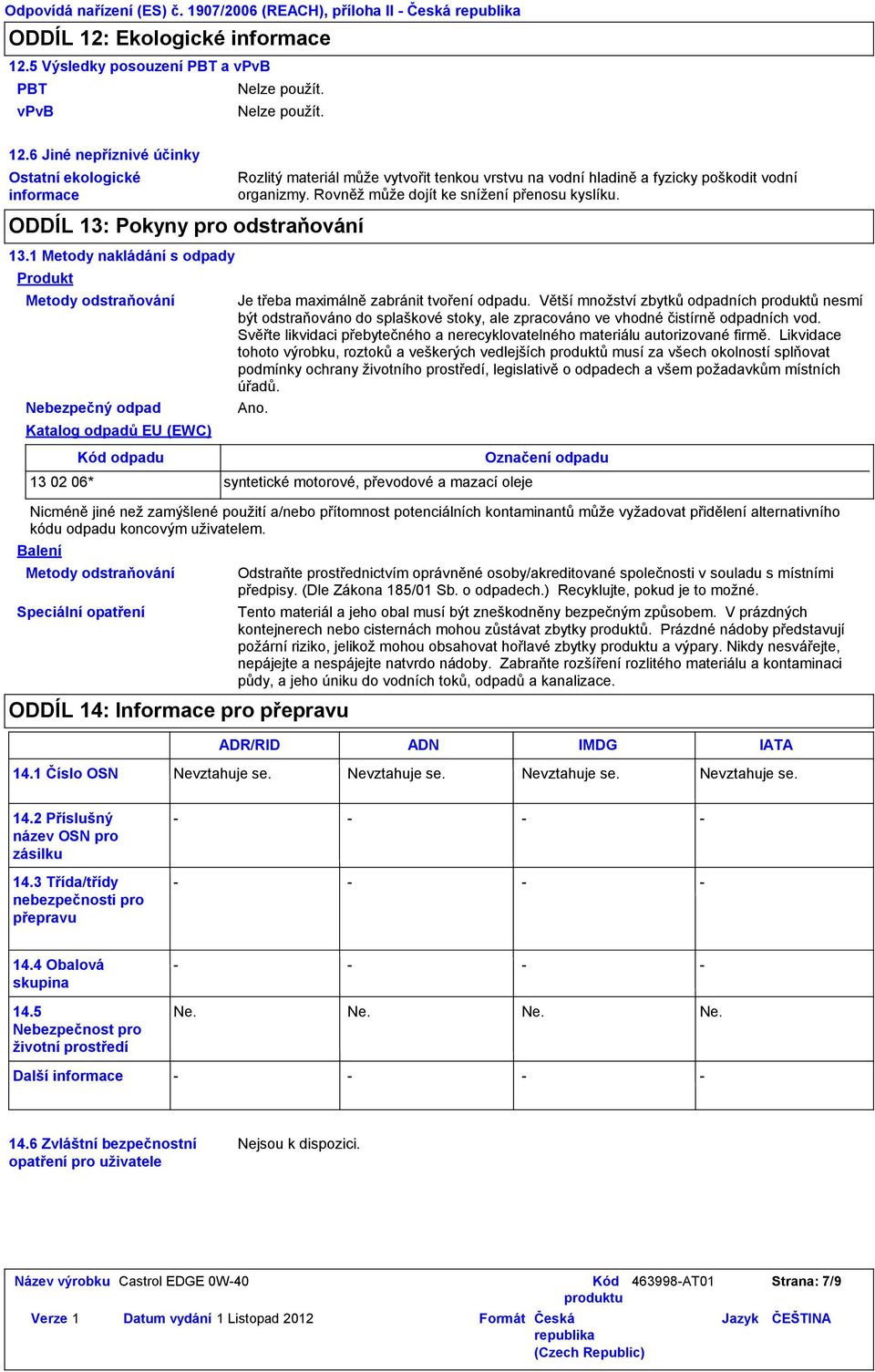 1 Metody nakládání s odpady Produkt Metody odstraňování Nebezpečný odpad Katalog odpadů EU (EWC) Balení Kód odpadu Metody odstraňování Speciální opatření Rozlitý materiál může vytvořit tenkou vrstvu