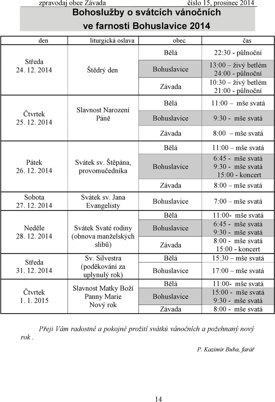 2014 Slavnost Narození Páně Bělá Bohuslavice Závada Bělá Bohuslavice Závada 22:30 - půlnoční 13:00 živý betlém 24:00 - půlnoční 10:30 živý betlém 21:00 - půlnoční 11:00 mše svatá 9:30 - mše svatá