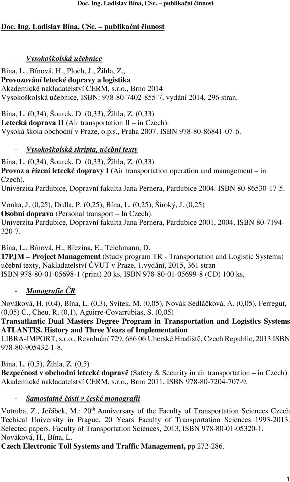 - Vysokoškolská skripta, učební texty (0,34), Šourek, D. (0,33), Žihla, Z. (0,33) Provoz a řízení letecké dopravy I (Air transportation operation and management in Czech).