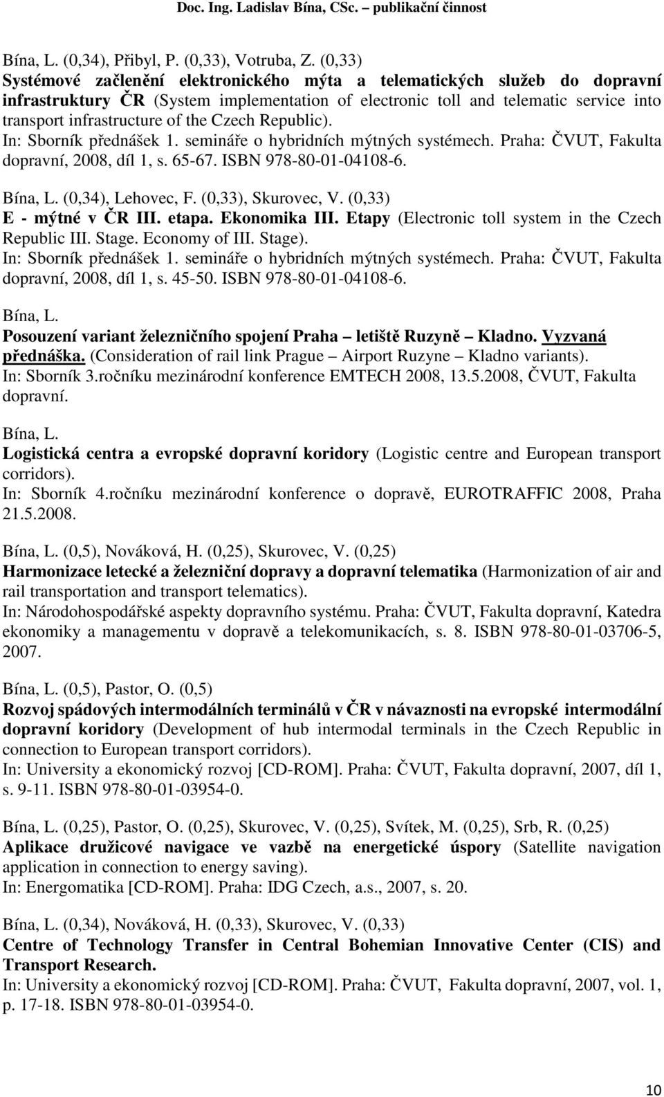 the Czech Republic). In: Sborník přednášek 1. semináře o hybridních mýtných systémech. Praha: ČVUT, Fakulta dopravní, 2008, díl 1, s. 65-67. ISBN 978-80-01-04108-6. (0,34), Lehovec, F.
