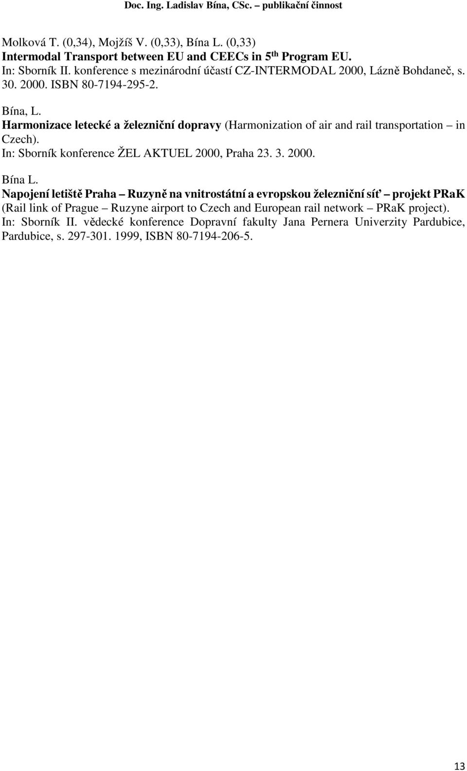 Harmonizace letecké a železniční dopravy (Harmonization of air and rail transportation in Czech). In: Sborník konference ŽEL AKTUEL 2000, Praha 23. 3. 2000. Bína L.