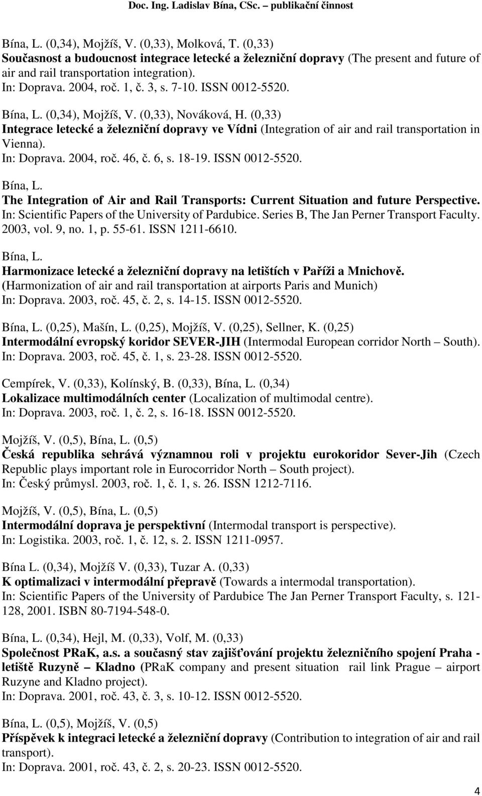 In: Doprava. 2004, roč. 46, č. 6, s. 18-19. ISSN 0012-5520. The Integration of Air and Rail Transports: Current Situation and future Perspective. In: Scientific Papers of the University of Pardubice.