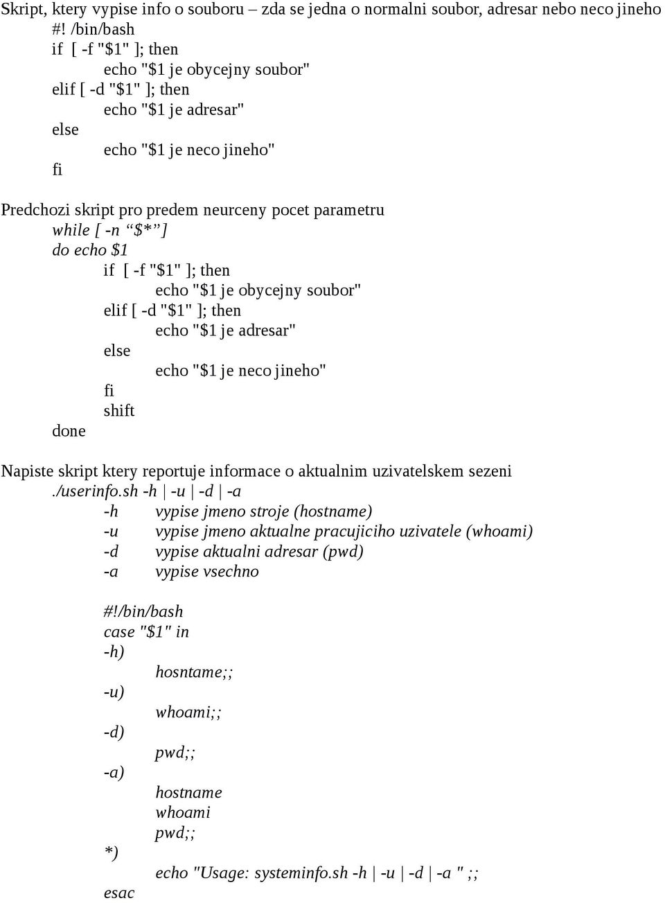 $* ] do echo $1 if [ -f "$1" ]; then echo "$1 je obycejny soubor" elif [ -d "$1" ]; then echo "$1 je adresar" else echo "$1 je neco jineho" shift Napiste skript ktery reportuje informace o aktualnim