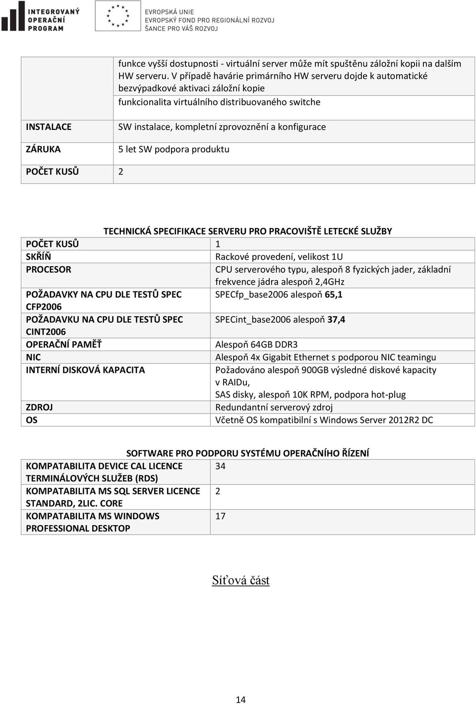 a konfigurace 5 let SW podpora produktu POČET KUSŮ 2 TECHNICKÁ SPECIFIKACE SERVERU PRO PRACOVIŠTĚ LETECKÉ SLUŽBY POČET KUSŮ 1 SKŘÍŇ Rackové provedení, velikost 1U PROCESOR CPU serverového typu,