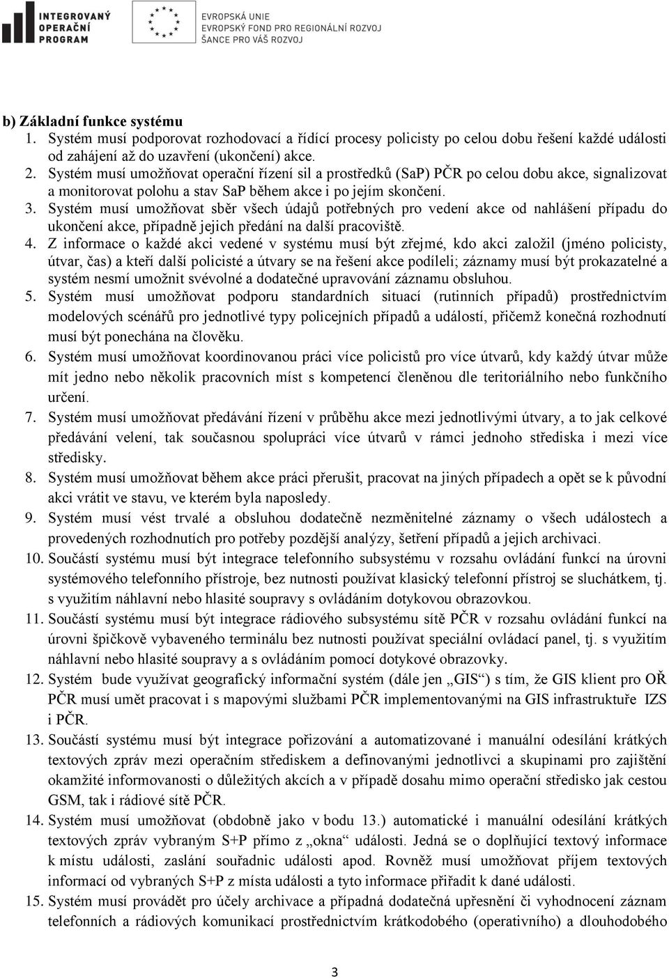 Systém musí umožňovat sběr všech údajů potřebných pro vedení akce od nahlášení případu do ukončení akce, případně jejich předání na další pracoviště. 4.