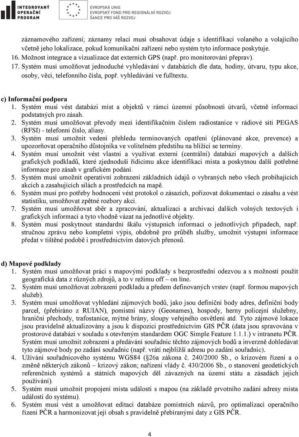 Systém musí umožňovat jednoduché vyhledávání v databázích dle data, hodiny, útvaru, typu akce, osoby, věci, telefonního čísla, popř. vyhledávání ve fulltextu. c) Informační podpora 1.