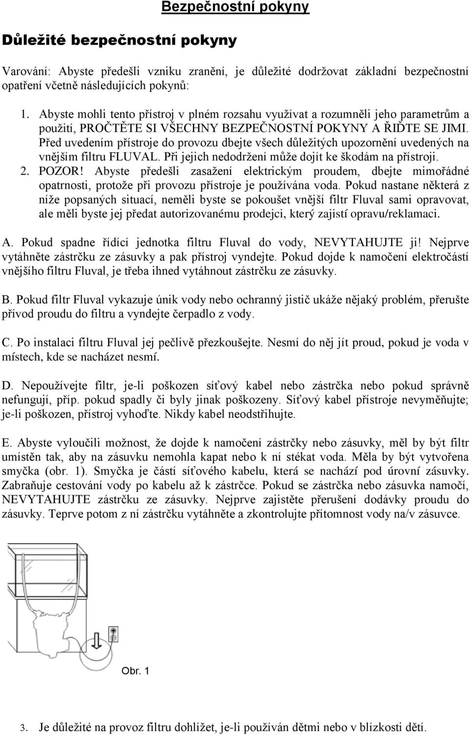 Před uvedením přístroje do provozu dbejte všech důležitých upozornění uvedených na vnějším filtru FLUVAL. Při jejich nedodržení může dojít ke škodám na přístroji. 2. POZOR!