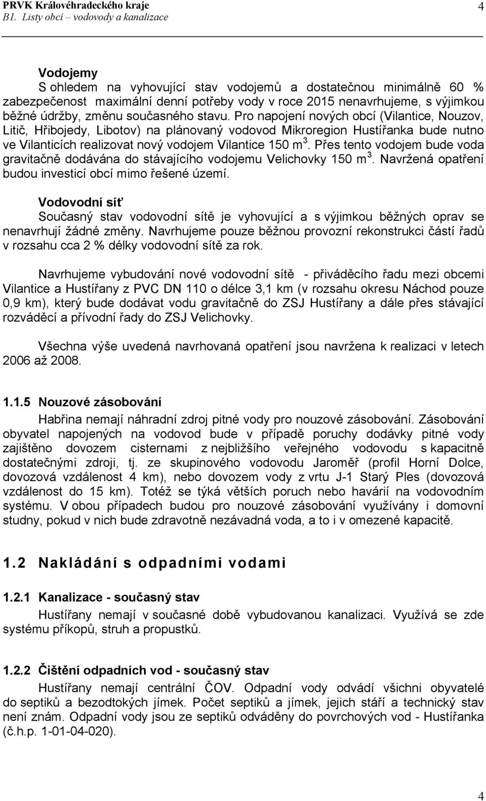 Přes tento vodojem bude voda gravitačně dodávána do stávajícího vodojemu Velichovky 150 m 3. Navržená opatření budou investicí obcí mimo řešené území.