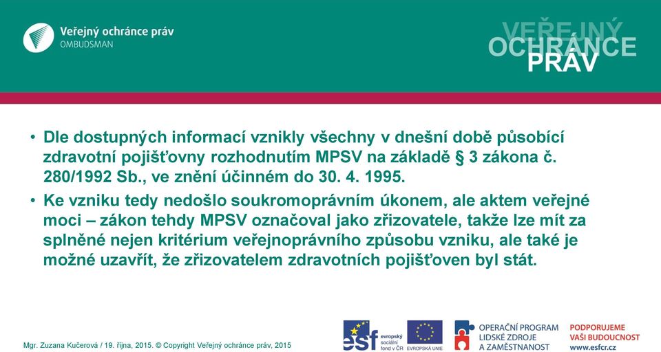 Ke vzniku tedy nedošlo soukromoprávním úkonem, ale aktem veřejné moci zákon tehdy MPSV označoval jako