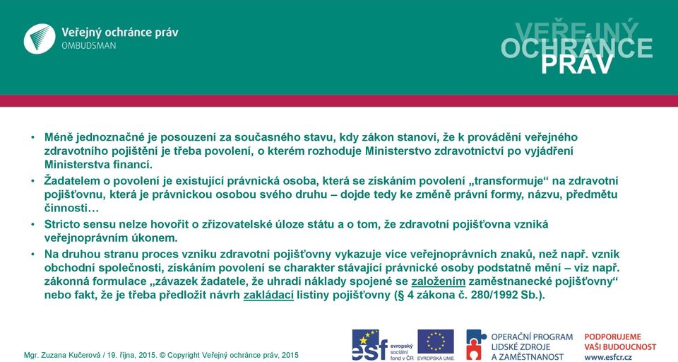 Žadatelem o povolení je existující právnická osoba, která se získáním povolení transformuje na zdravotní pojišťovnu, která je právnickou osobou svého druhu dojde tedy ke změně právní formy, názvu,