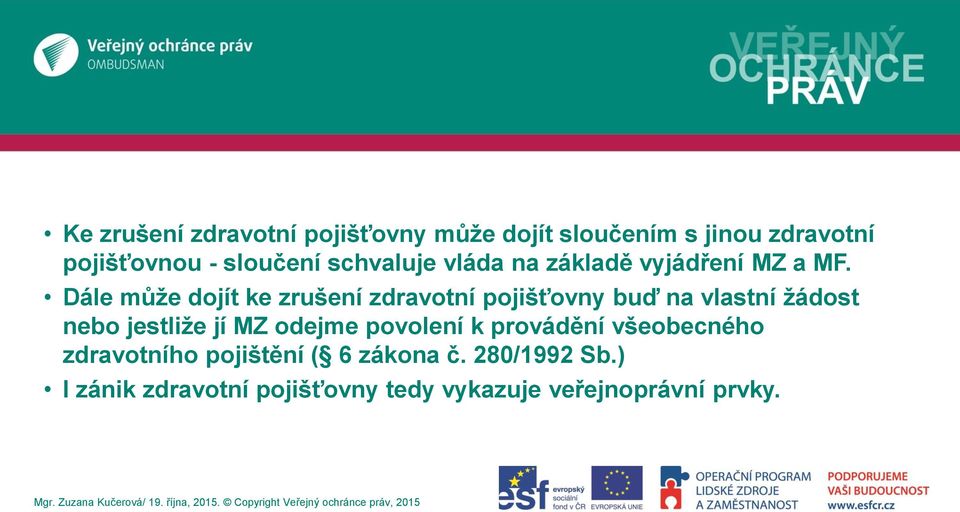 Dále může dojít ke zrušení zdravotní pojišťovny buď na vlastní žádost nebo jestliže jí MZ odejme povolení k