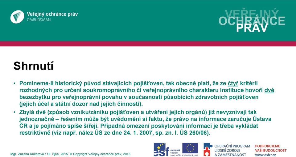 Zbylá dvě (způsob vzniku/zániku pojišťoven a utváření jejich orgánů) již nevyznívají tak jednoznačně řešením může být uvědomění si faktu, že právo na informace