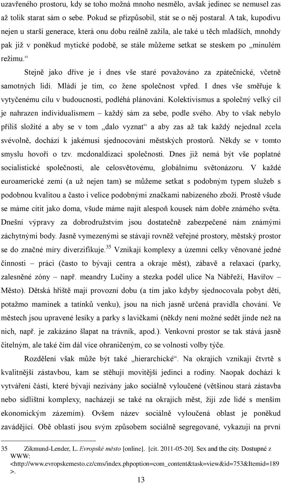 Stejně jako dříve je i dnes vńe staré povaņováno za zpátečnické, včetně samotných lidí. Mládí je tím, co ņene společnost vpřed. I dnes vńe směřuje k vytyčenému cílu v budoucnosti, podléhá plánování.