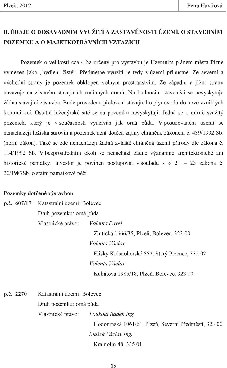 Pedmtné využití je tedy v území pípustné. Ze severní a východní strany je pozemek obklopen volným prostranstvím. Ze západní a jižní strany navazuje na zástavbu stávajících rodinných dom.