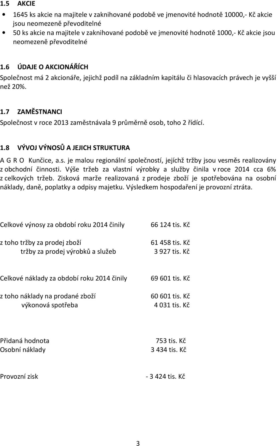 1.8 VÝVOJ VÝNOSŮ A JEJICH STRUKTURA A G R O Kunčice, a.s. je malou regionální společností, jejíchž tržby jsou vesměs realizovány z obchodní činnosti.