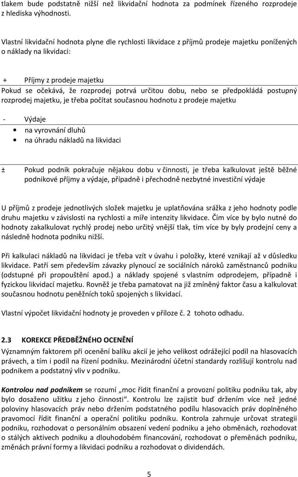 nebo se předpokládá postupný rozprodej majetku, je třeba počítat současnou hodnotu z prodeje majetku - Výdaje na vyrovnání dluhů na úhradu nákladů na likvidaci ± Pokud podnik pokračuje nějakou dobu v