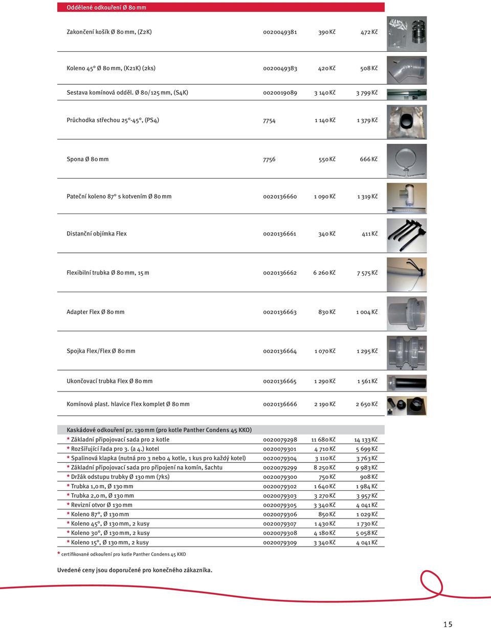 Kč Distanční objímka Flex 0020136661 340 Kč 411 Kč Flexibilní trubka Ø 80 mm, 15 m 0020136662 6 260 Kč 7 575 Kč Adapter Flex Ø 80 mm 0020136663 830 Kč 1 004 Kč Spojka Flex/Flex Ø 80 mm 0020136664 1