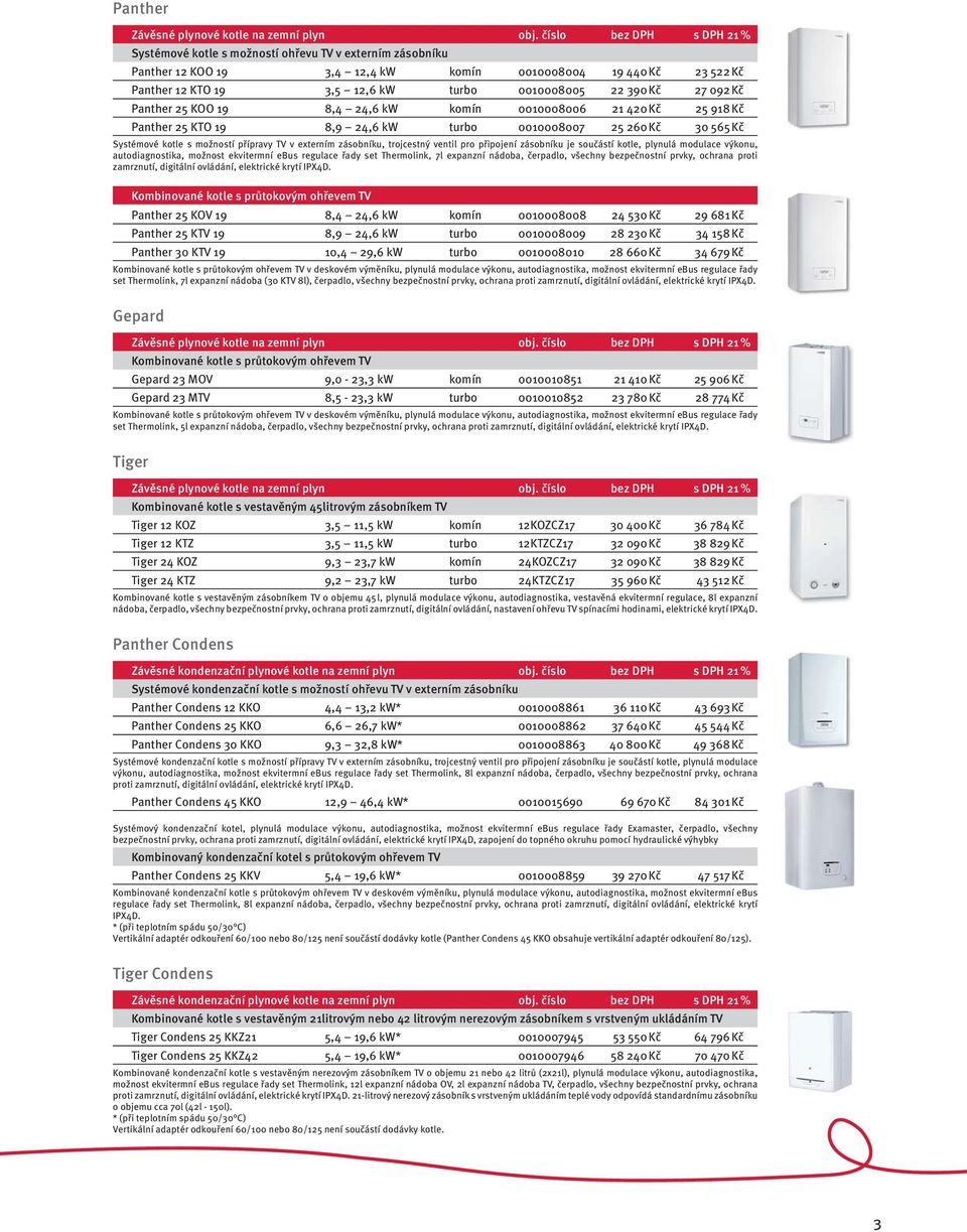 390 Kč 27 092 Kč Panther 25 KOO 19 8,4 24,6 kw komín 0010008006 21 420 Kč 25 918 Kč Panther 25 KTO 19 8,9 24,6 kw turbo 0010008007 25 260 Kč 30 565 Kč Systémové kotle s možností přípravy TV v