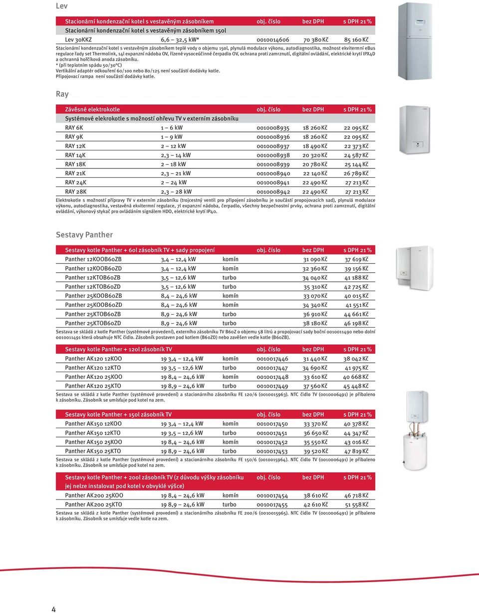 vody o objemu 150l, plynulá modulace výkonu, autodiagnostika, možnost ekvitermní ebus regulace řady set Thermolink, 14l expanzní nádoba OV, řízené vysoceúčinné čerpadlo OV, ochrana proti zamrznutí,