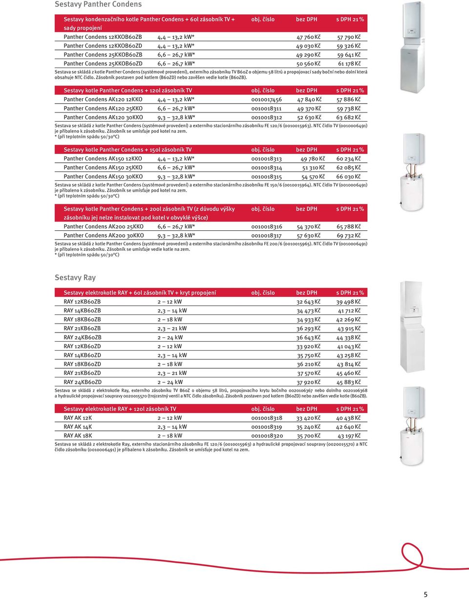 641 Kč Panther Condens 25KKOB60ZD 6,6 26,7 kw* 50 560 Kč 61 178 Kč Sestava se skládá z kotle Panther Condens (systémové provedení), externího zásobníku TV B60Z o objemu 58 litrů a propojovací sady